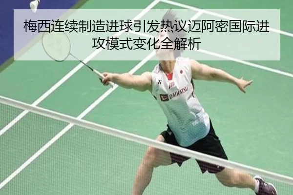 梅西连续制造进球引发热议迈阿密国际进攻模式变化全解析